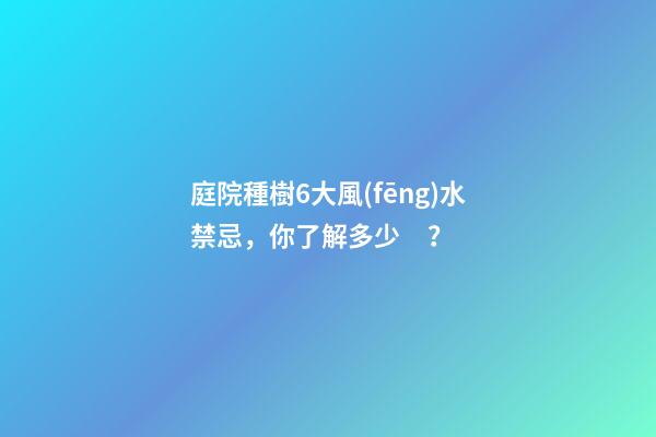 庭院種樹6大風(fēng)水禁忌，你了解多少？